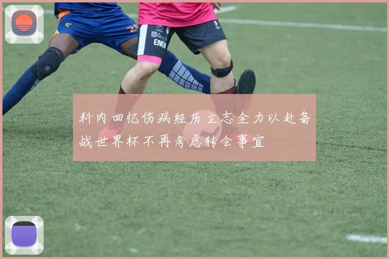 科内回忆伤病经历立志全力以赴备战世界杯不再考虑转会事宜
