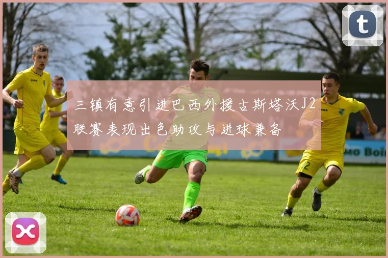 三镇有意引进巴西外援古斯塔沃J2联赛表现出色助攻与进球兼备