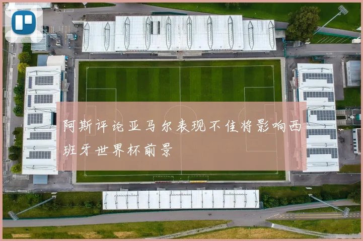 阿斯评论亚马尔表现不佳将影响西班牙世界杯前景