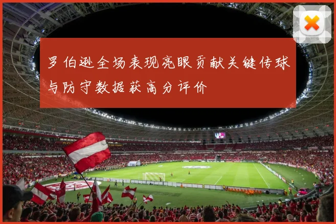 罗伯逊全场表现亮眼贡献关键传球与防守数据获高分评价