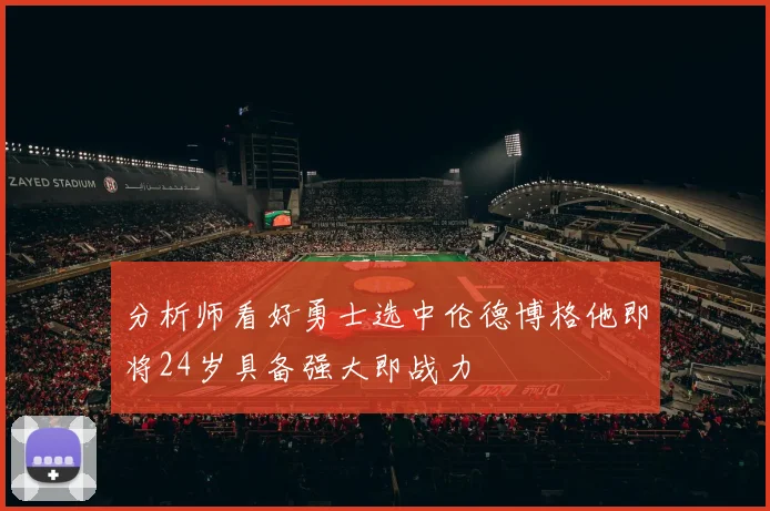 分析师看好勇士选中伦德博格他即将24岁具备强大即战力